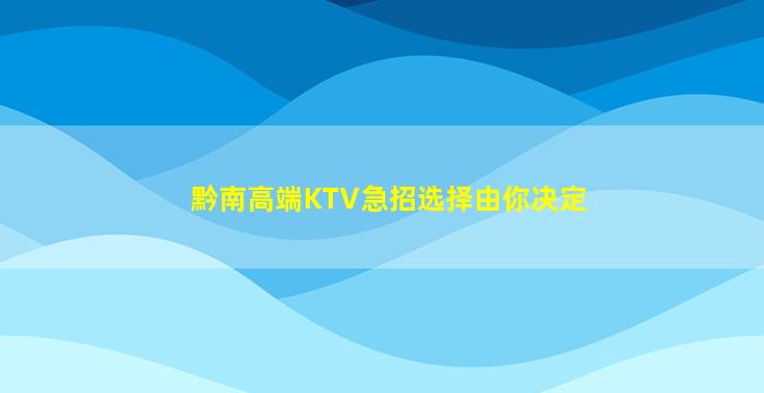 黔南高端KTV急招选择由你决定